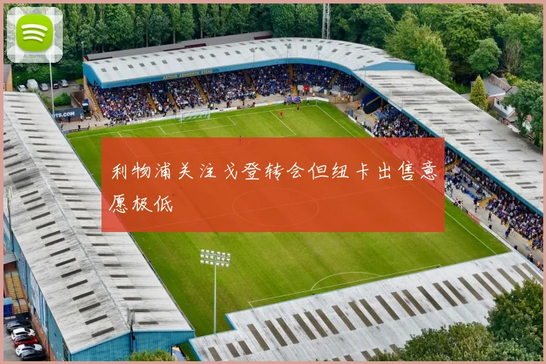 利物浦关注戈登转会但纽卡出售意愿极低