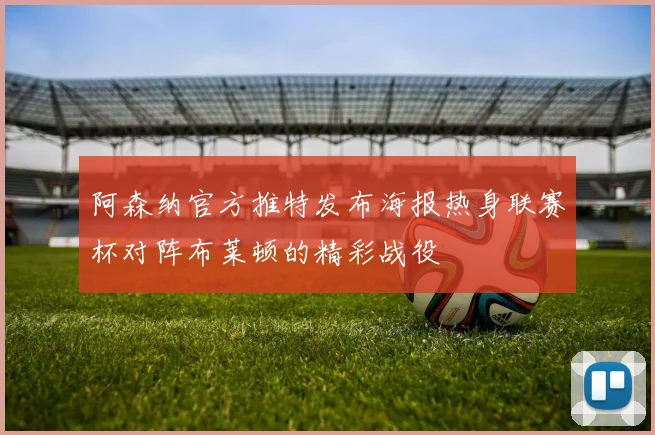 阿森纳官方推特发布海报热身联赛杯对阵布莱顿的精彩战役