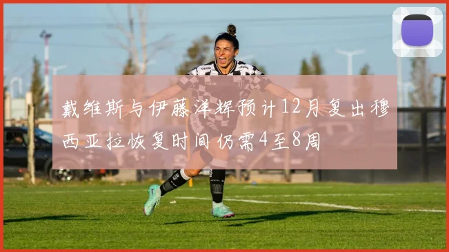 戴维斯与伊藤洋辉预计12月复出穆西亚拉恢复时间仍需4至8周