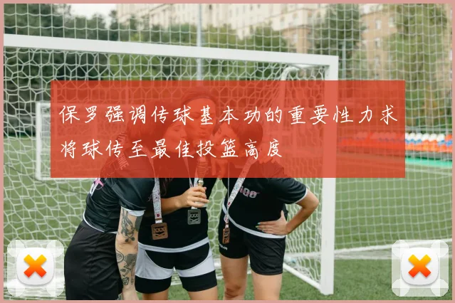 保罗强调传球基本功的重要性力求将球传至最佳投篮高度